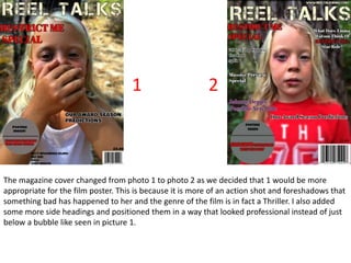 The magazine cover changed from photo 1 to photo 2 as we decided that 1 would be more
appropriate for the film poster. Thi...
