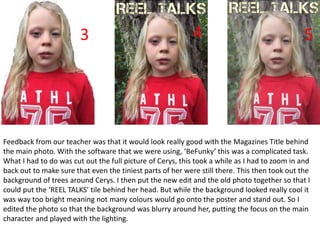 Feedback from our teacher was that it would look really good with the Magazines Title behind
the main photo. With the soft...