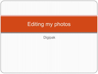 Editing my photos

      Digipak
 