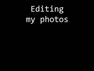 Editing
my photos
 