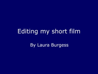 Editing my short film

    By Laura Burgess
 