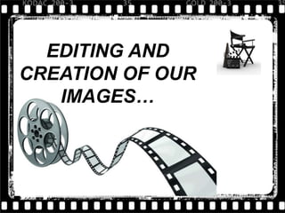 EDITING AND
CREATION OF OUR
IMAGES…

 