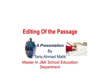 Editing Of the Passage
A Presentation
By
Tariq Ahmad Malik
Master In J&K School Education
Department
 