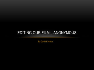 By David Kimaita
EDITING OUR FILM – ANONYMOUS
 