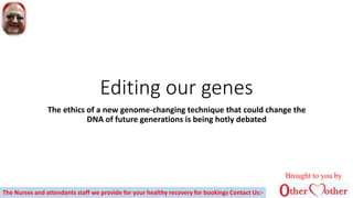 Editing our genes
The ethics of a new genome-changing technique that could change the
DNA of future generations is being hotly debated
Brought to you by
The Nurses and attendants staff we provide for your healthy recovery for bookings Contact Us:-
 
