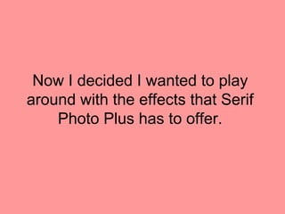 Now I decided I wanted to play
around with the effects that Serif
    Photo Plus has to offer.
 