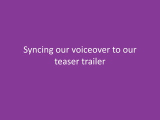 Syncing our voiceover to our
teaser trailer

 