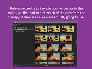 Before we could start syncing our voiceover to the
trailer, we first had to pick which of the clips from the
therapy session scene we were actually going to use.

 