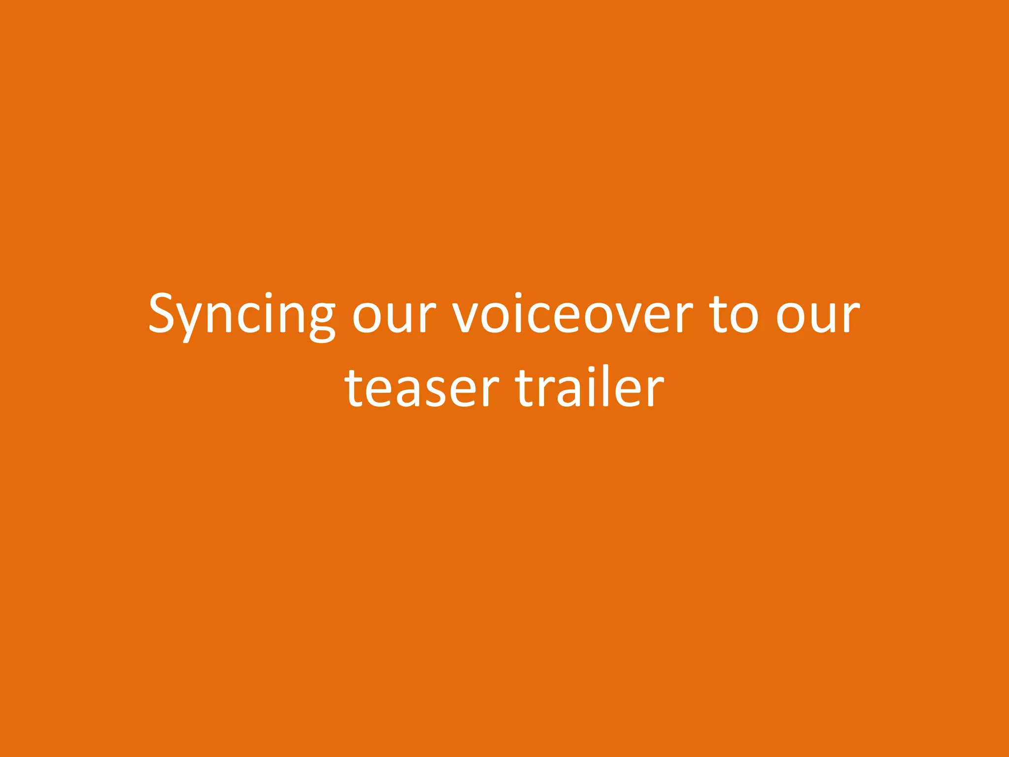 Syncing our voiceover to our
teaser trailer