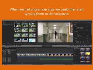 When we had chosen our clips we could then start
syncing them to the voiceover.