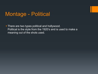 Montage - PoliticalThere are two types political and hollywood.Political is the style from the 1920’s and is used to make a meaning out of the shots used.