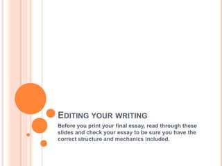 EDITING YOUR WRITING
Before you print your final essay, read through these
slides and check your essay to be sure you have the
correct structure and mechanics included.
 