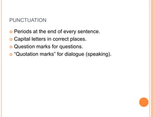 PUNCTUATION

 Periods at the end of every sentence.
 Capital letters in correct places.

 Question marks for questions.

 “Quotation marks” for dialogue (speaking).
 