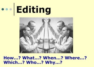 Editing 
How...? What...? When...? Where...? Which…? Who...? Why...?  