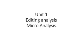 Unit 1
Editing analysis
Micro Analysis
 
