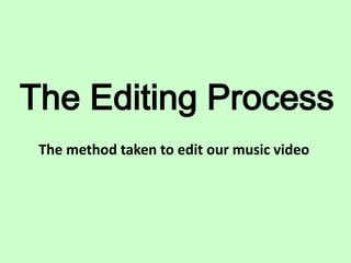 The Editing Process
 The method taken to edit our music video
 