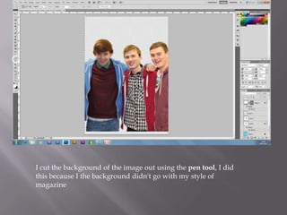 I cut the background of the image out using the pen tool, I did
this because I the background didn't go with my style of
magazine
 