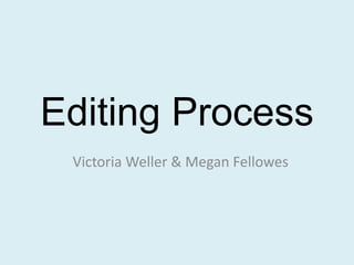 Editing Process
Victoria Weller & Megan Fellowes
 