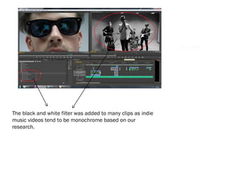 Black and white
filters
FILTERS
The black and white filter was added to many clips as indie
music videos tend to be monochrome based on our
research..
 