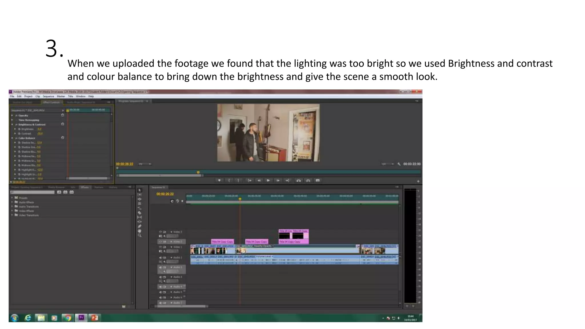 3.When we uploaded the footage we found that the lighting was too bright so we used Brightness and contrast
and colour balance to bring down the brightness and give the scene a smooth look.
 