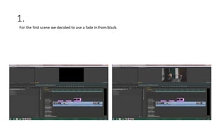 1.
For the first scene we decided to use a fade in from black.