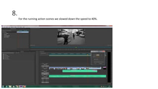 8.
For the running action scenes we slowed down the speed to 40%.