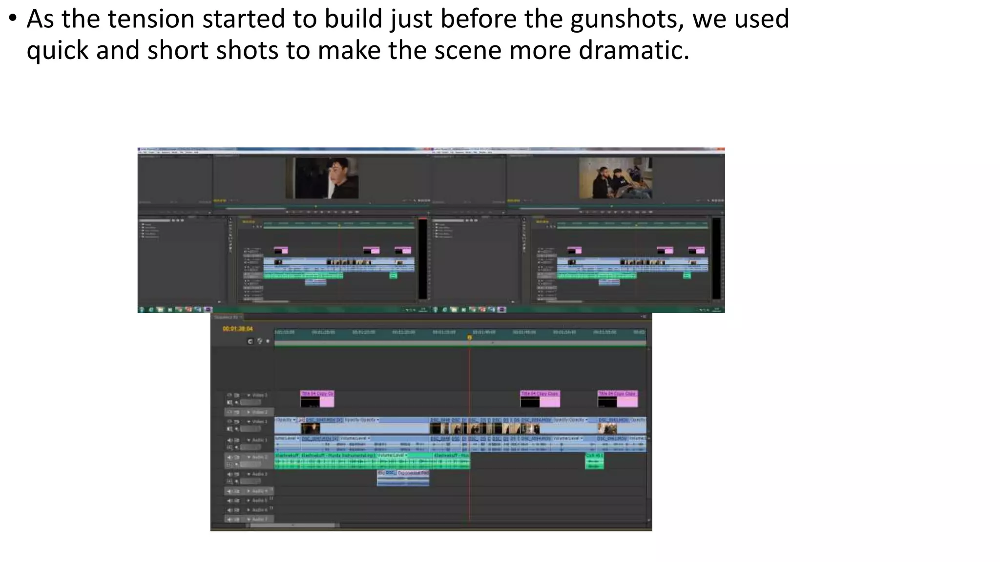 • As the tension started to build just before the gunshots, we used
quick and short shots to make the scene more dramatic.
 