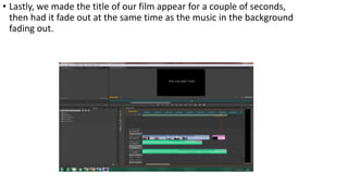 • Lastly, we made the title of our film appear for a couple of seconds,
then had it fade out at the same time as the music in the background
fading out.
