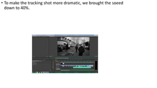 • To make the tracking shot more dramatic, we brought the soeed
down to 40%.