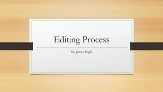Editing Process
By James Pugh
 