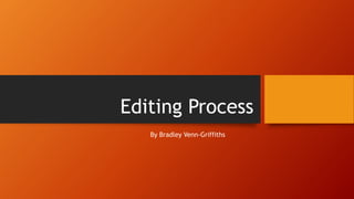 Editing Process
By Bradley Venn-Griffiths
 