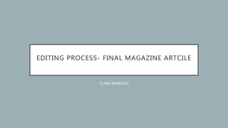 EDITING PROCESS- FINAL MAGAZINE ARTCILE
CLARA BARROSO
 