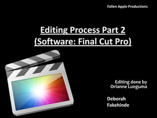 Fallen Apple Productions




  Editing Process Part 2
(Software: Final Cut Pro)



                     Editing done by
                   Orianne Lunguma

                  Deborah
                  Fakehinde
 