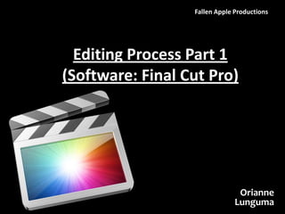 Fallen Apple Productions




  Editing Process Part 1
(Software: Final Cut Pro)




                                Orianne
                               Lunguma
 