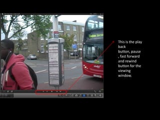 This is the play
back
button, pause
, fast forward
and rewind
button for the
viewing
window.
 