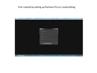 First I started by setting up Premiere Pro so I could editing.
 