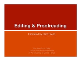 Editing & Proofreading
     Facilitated by Chris Friend




            The John Scott Dailey
       Florida Institute of Government
      at the University of Central Florida
 