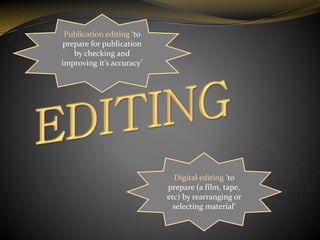 Publication editing ‘to
prepare for publication
by checking and
improving it’s accuracy’
Digital editing ‘to
prepare (a film, tape,
etc) by rearranging or
selecting material’
 