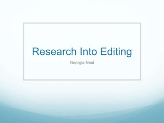 Research Into Editing
Georgia Neal
 