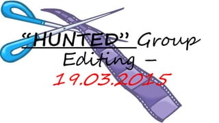 “HUNTED” Group
Editing –
19.03.2015
 