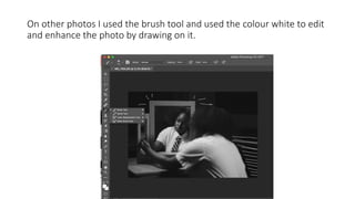 On other photos I used the brush tool and used the colour white to edit
and enhance the photo by drawing on it.
 