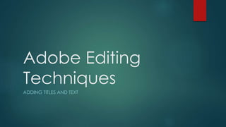 Adobe Editing 
Techniques 
ADDING TITLES AND TEXT 
 