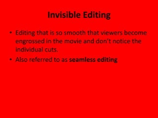 Invisible Editing
• Editing that is so smooth that viewers become
  engrossed in the movie and don’t notice the
  individual cuts.
• Also referred to as seamless editing
 