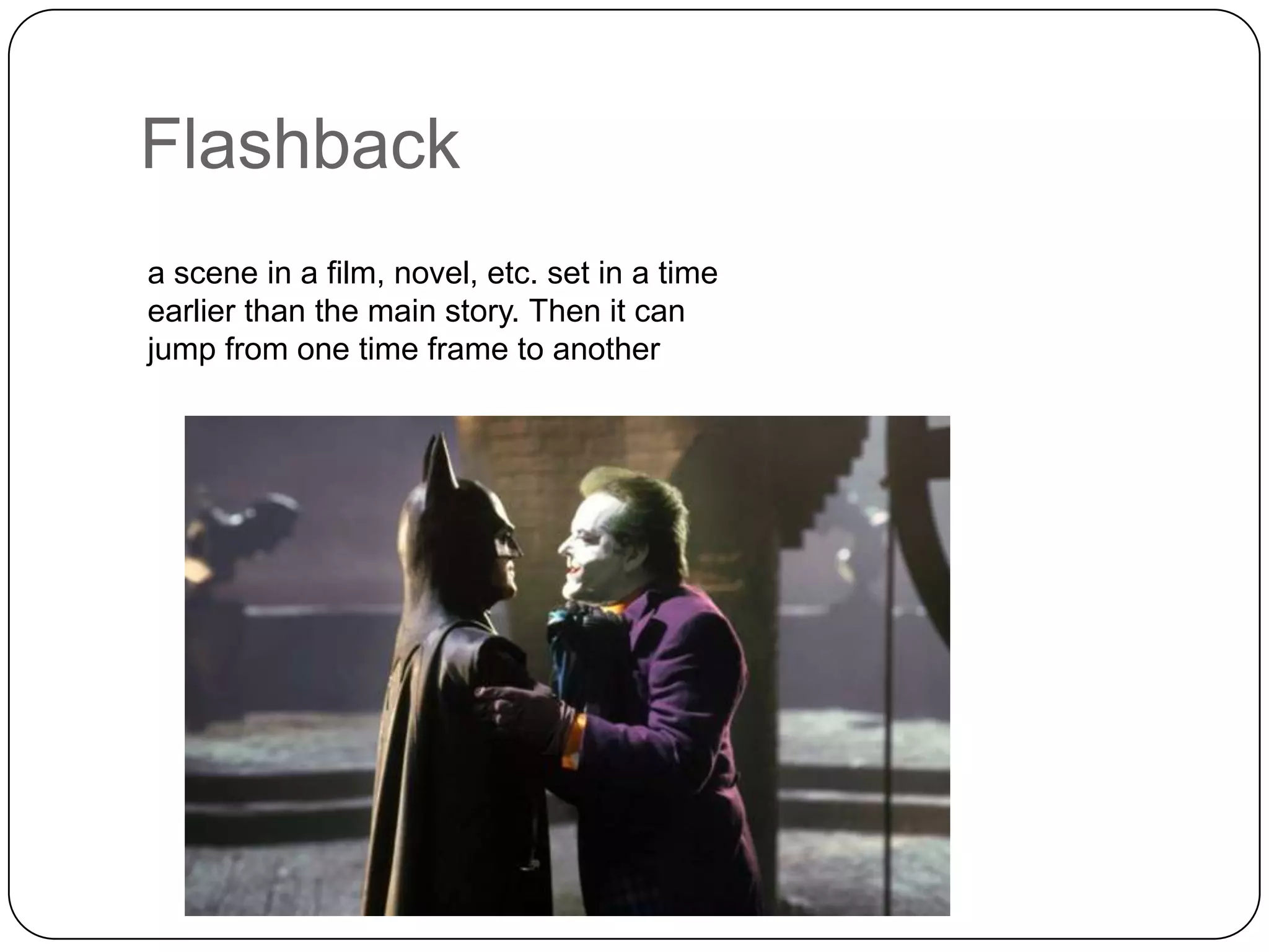 Flashback
a scene in a film, novel, etc. set in a time
earlier than the main story. Then it can
jump from one time frame to another

 