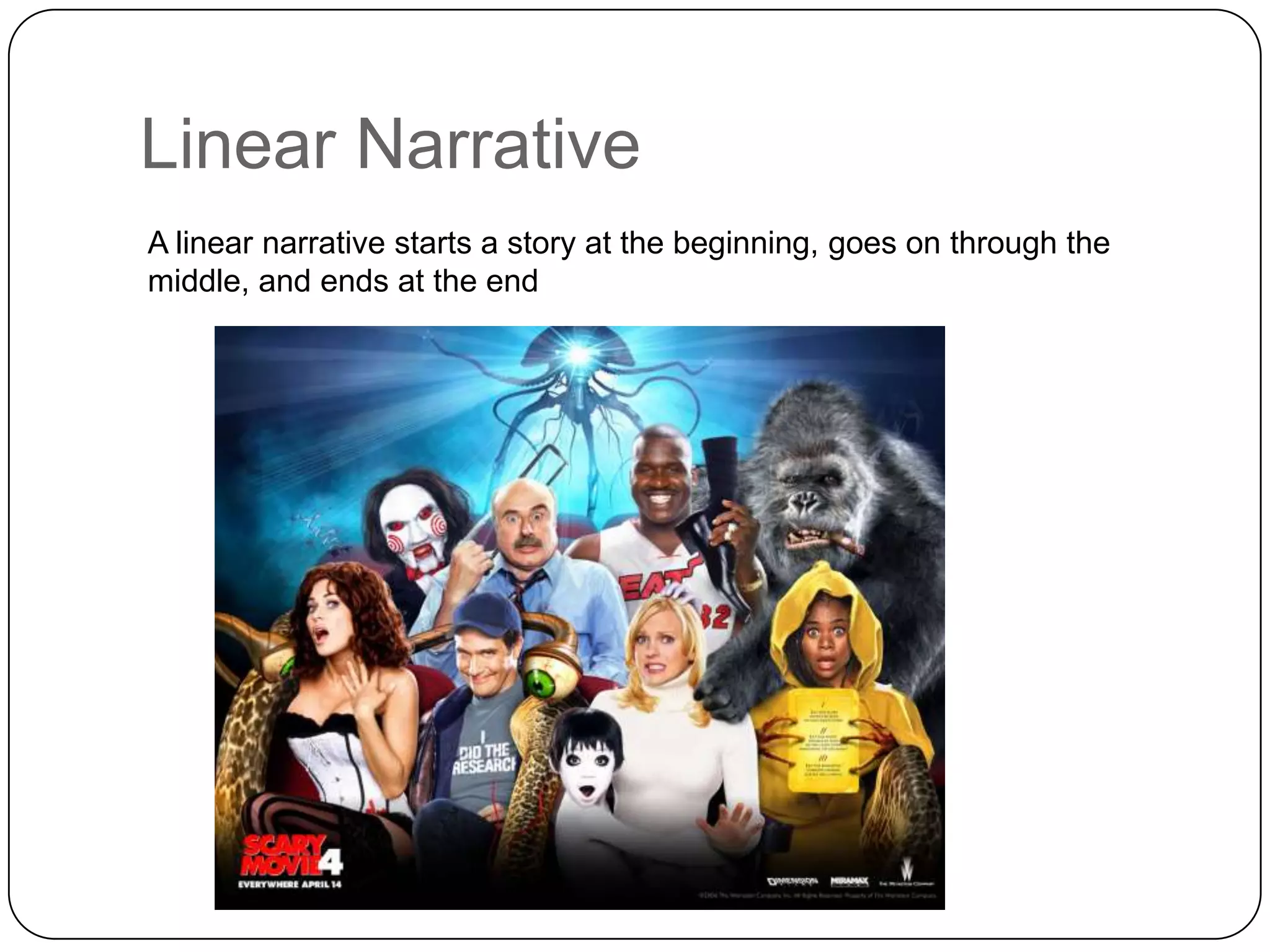 Linear Narrative
A linear narrative starts a story at the beginning, goes on through the
middle, and ends at the end

 
