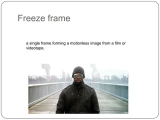 Freeze frame
a single frame forming a motionless image from a film or
videotape.

 