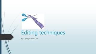 Editing techniques
By Kayleigh-Ann Cole
 