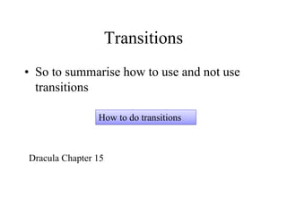 Transitions
• So to summarise how to use and not use
transitions
How to do transitions
Dracula Chapter 15
 