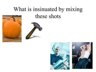What is insinuated by mixing
these shots
 