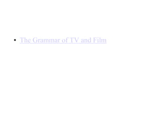 • The Grammar of TV and Film
 